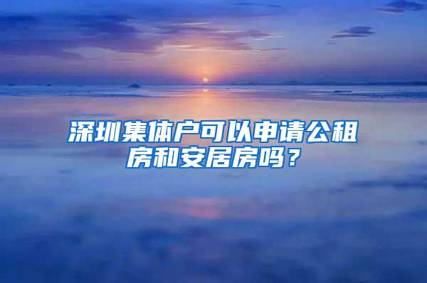 深圳集体户可以申请公租房和安居房吗？