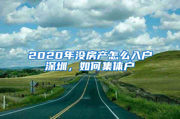 2020年没房产怎么入户深圳，如何集体户