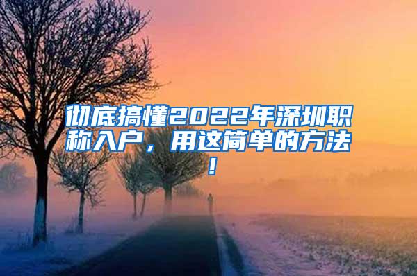 彻底搞懂2022年深圳职称入户，用这简单的方法！
