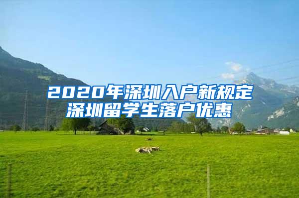 2020年深圳入户新规定深圳留学生落户优惠