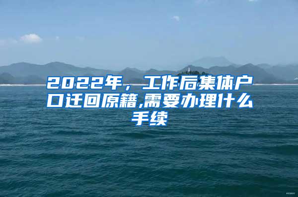 2022年，工作后集体户口迁回原籍,需要办理什么手续