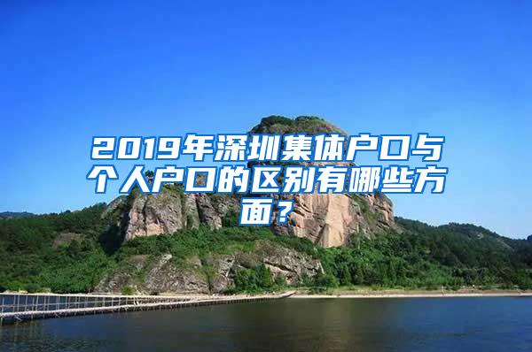 2019年深圳集体户口与个人户口的区别有哪些方面？