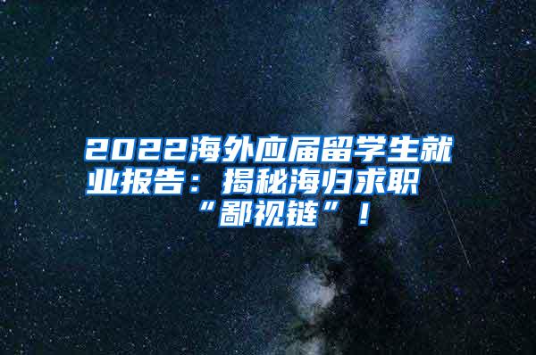 2022海外应届留学生就业报告：揭秘海归求职“鄙视链”！