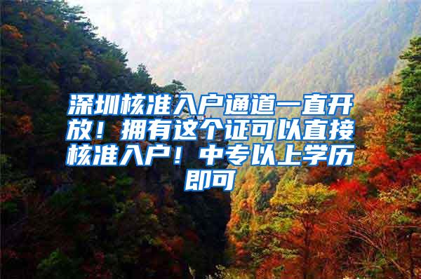 深圳核准入户通道一直开放！拥有这个证可以直接核准入户！中专以上学历即可