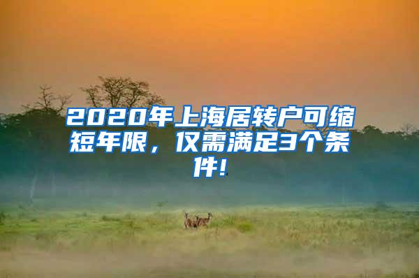 2020年上海居转户可缩短年限，仅需满足3个条件!