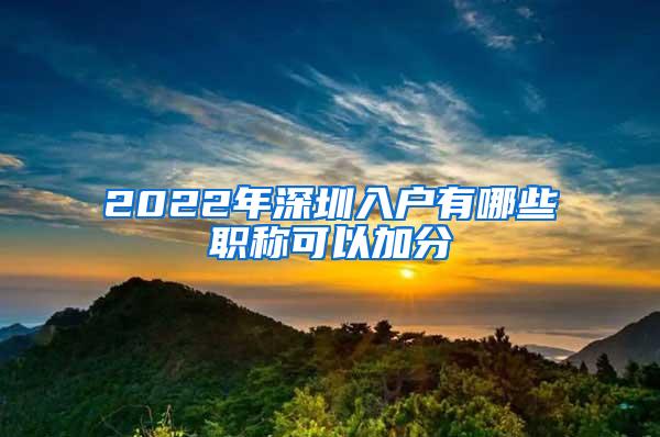 2022年深圳入户有哪些职称可以加分