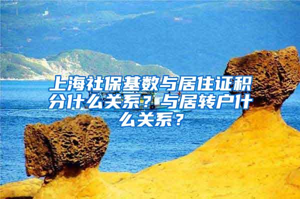 上海社保基数与居住证积分什么关系？与居转户什么关系？