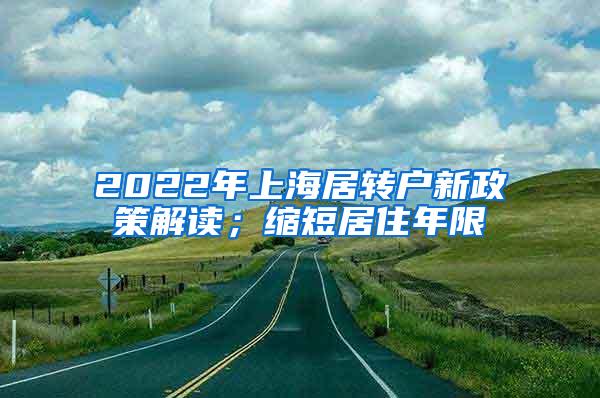 2022年上海居转户新政策解读；缩短居住年限