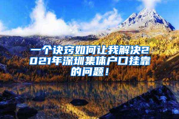 一个诀窍如何让我解决2021年深圳集体户口挂靠的问题！