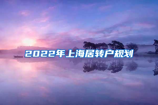 2022年上海居转户规划