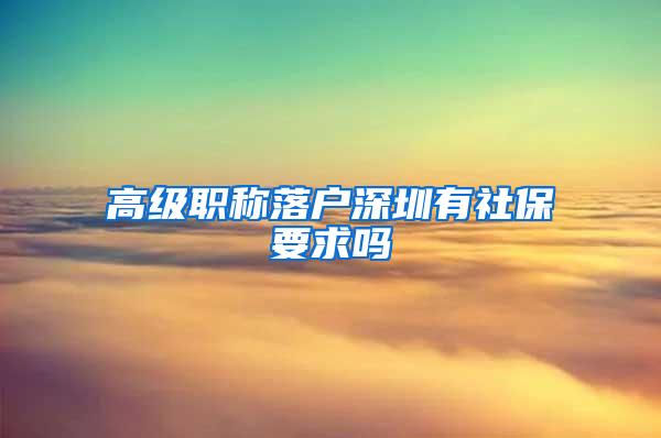 高级职称落户深圳有社保要求吗