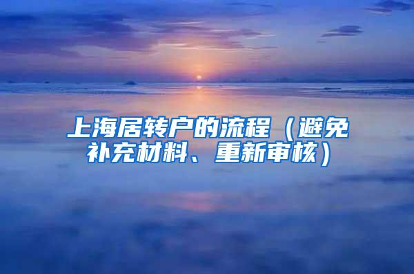 上海居转户的流程（避免补充材料、重新审核）