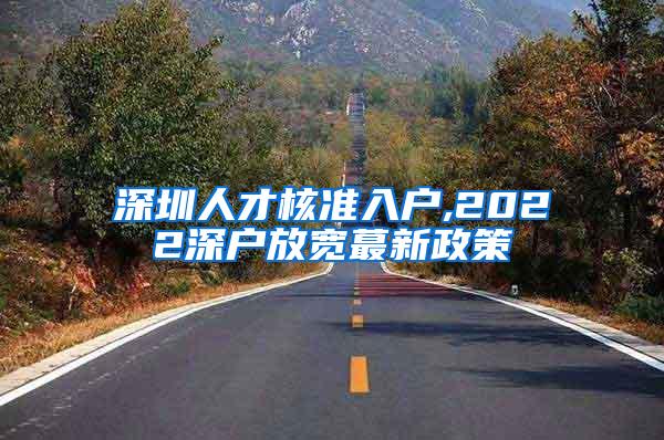 深圳人才核准入户,2022深户放宽蕞新政策