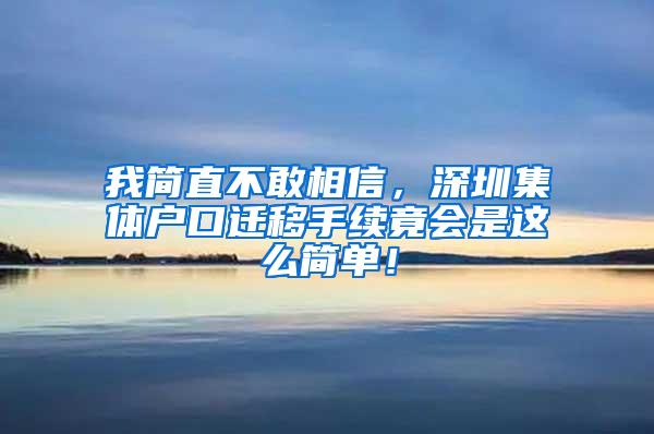 我简直不敢相信，深圳集体户口迁移手续竟会是这么简单！