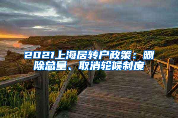 2021上海居转户政策：删除总量、取消轮候制度