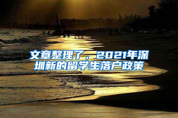 文章整理了，2021年深圳新的留学生落户政策