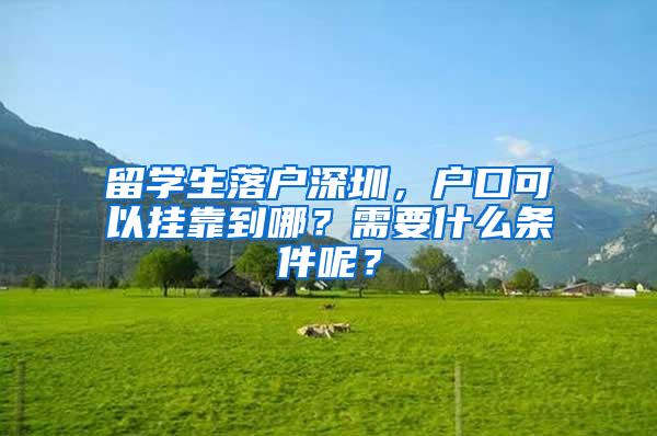 留学生落户深圳，户口可以挂靠到哪？需要什么条件呢？