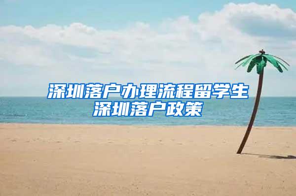 深圳落户办理流程留学生深圳落户政策