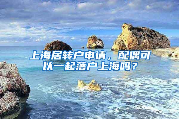 上海居转户申请，配偶可以一起落户上海吗？