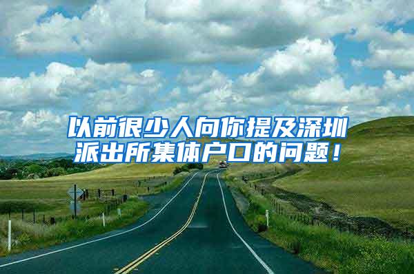 以前很少人向你提及深圳派出所集体户口的问题！