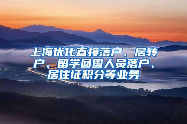 上海优化直接落户、居转户、留学回国人员落户、居住证积分等业务