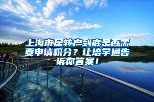 上海市居转户到底是否需要申请积分？让培学通告诉你答案！