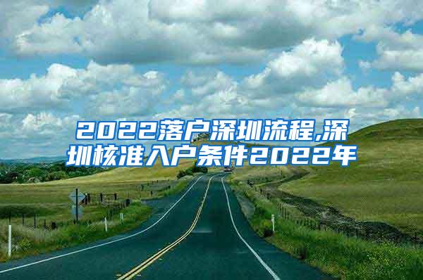 2022落户深圳流程,深圳核准入户条件2022年