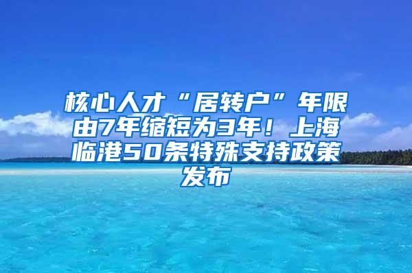 核心人才“居转户”年限由7年缩短为3年！上海临港50条特殊支持政策发布