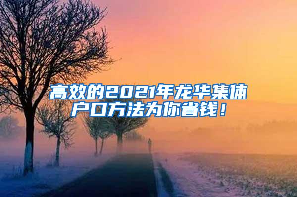 高效的2021年龙华集体户口方法为你省钱！