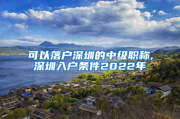 可以落户深圳的中级职称,深圳入户条件2022年