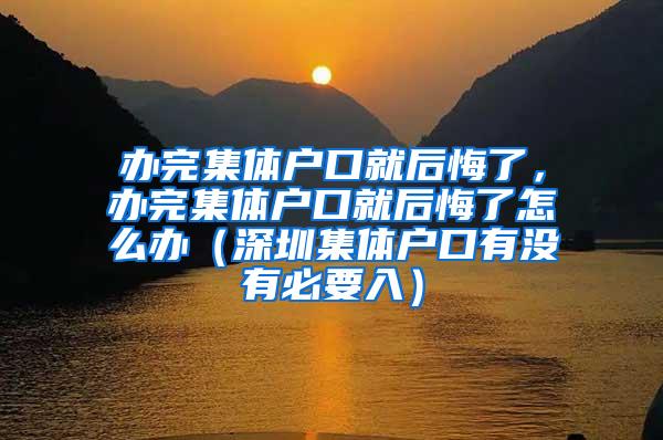 办完集体户口就后悔了，办完集体户口就后悔了怎么办（深圳集体户口有没有必要入）