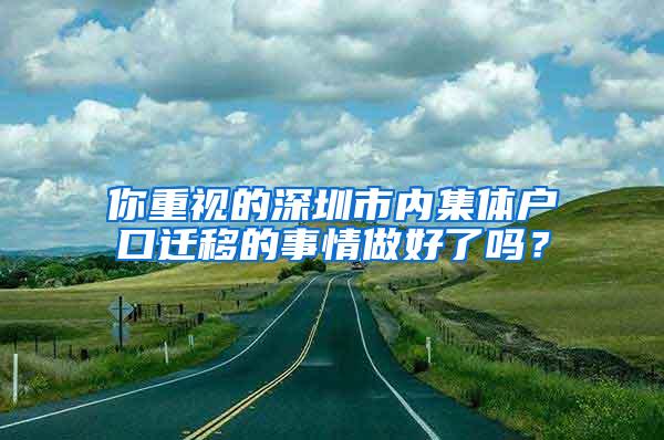 你重视的深圳市内集体户口迁移的事情做好了吗？