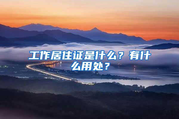 工作居住证是什么？有什么用处？