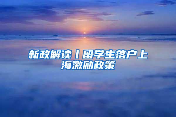 新政解读丨留学生落户上海激励政策