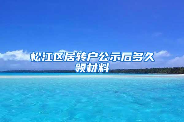 松江区居转户公示后多久领材料