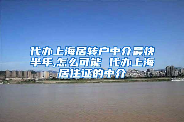代办上海居转户中介最快半年,怎么可能 代办上海居住证的中介