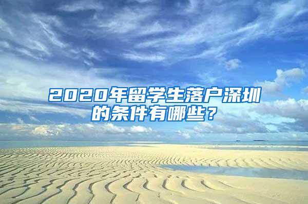 2020年留学生落户深圳的条件有哪些？