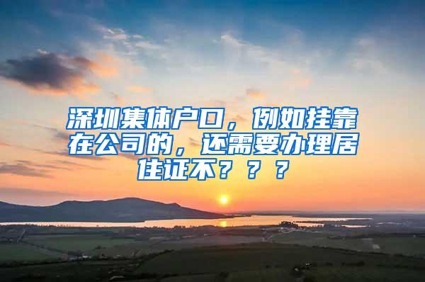 深圳集体户口，例如挂靠在公司的，还需要办理居住证不？？？