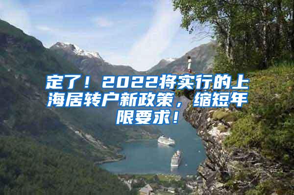 定了！2022将实行的上海居转户新政策，缩短年限要求！