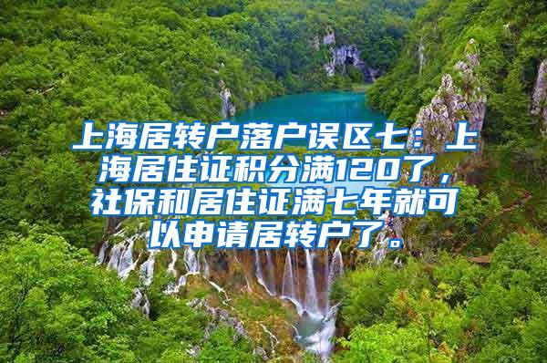 上海居转户落户误区七：上海居住证积分满120了，社保和居住证满七年就可以申请居转户了。