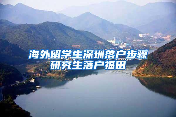 海外留学生深圳落户步骤研究生落户福田