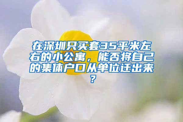 在深圳只买套35平米左右的小公寓，能否将自己的集体户口从单位迁出来？