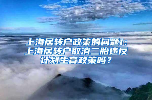 上海居转户政策的问题1：上海居转户取消二胎违反计划生育政策吗？