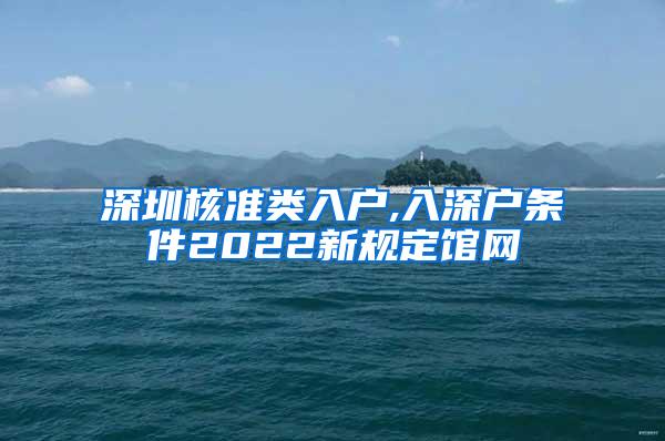 深圳核准类入户,入深户条件2022新规定馆网