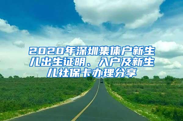 2020年深圳集体户新生儿出生证明、入户及新生儿社保卡办理分享