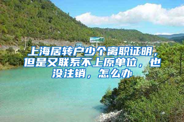 上海居转户少个离职证明，但是又联系不上原单位，也没注销，怎么办
