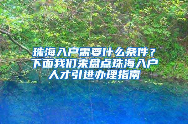 珠海入户需要什么条件？下面我们来盘点珠海入户人才引进办理指南