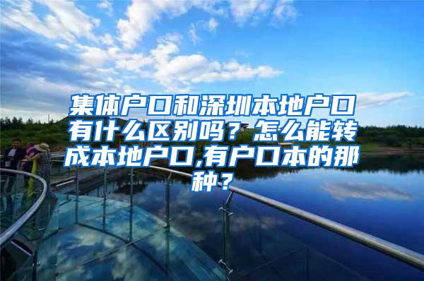 集体户口和深圳本地户口有什么区别吗？怎么能转成本地户口,有户口本的那种？