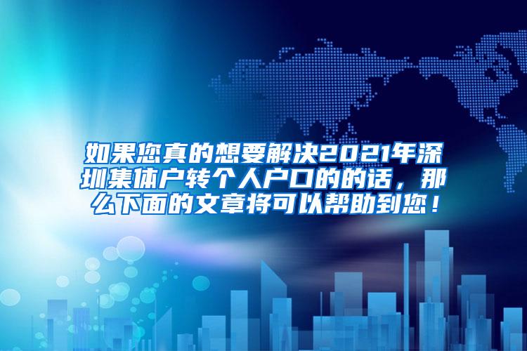如果您真的想要解决2021年深圳集体户转个人户口的的话，那么下面的文章将可以帮助到您！