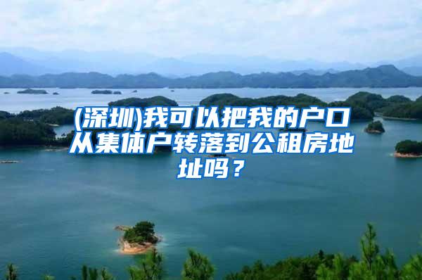 (深圳)我可以把我的户口从集体户转落到公租房地址吗？